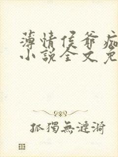 薄情侯爷痴情妾小说全文免费阅读无弹窗