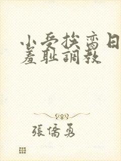 小受挨脔日常h羞耻调教