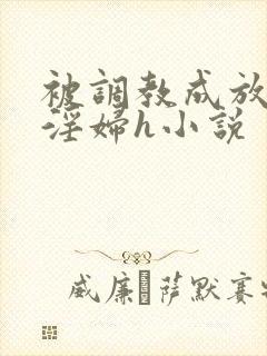 被调教成放荡小淫妇h小说