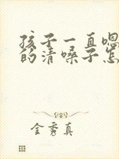 孩子一直嗯嗯嗯的清嗓子怎么回事
