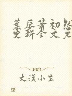 叶辰萧初然最新更新全文免费笔趣阁