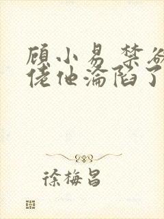 顾小易 禁欲大佬他沦陷了封面