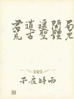 君逍遥开局签到荒古圣体免费阅读