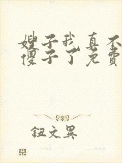 嫂子我真不不是傻子了免费阅读