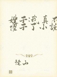 嫂子:我真不是傻子了小说阅读