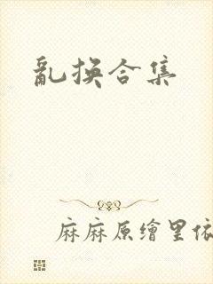 乱换合集