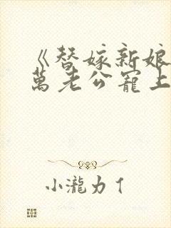 《替嫁新娘:亿万老公宠上天》