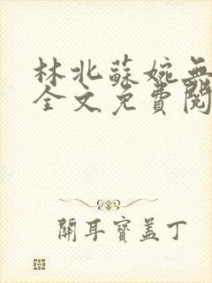 林北苏婉无弹窗全文免费阅读