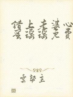 错上老婆心儿闺蜜瑶瑶免费阅读小说