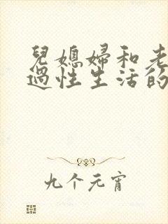 儿媳妇和老公公过性生活的全过程