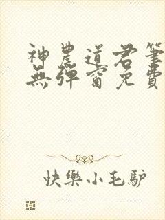 神农道君笔趣阁无弹窗免费阅读封面