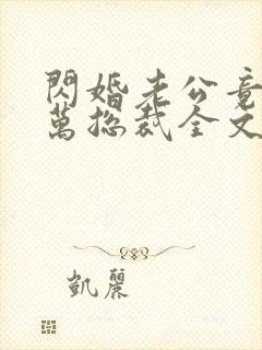 闪婚老公竟是亿万总裁全文免费封面