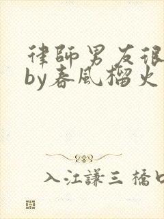 律师男友很难撩by春风榴火