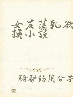 女友荡乳欲伦交换小说