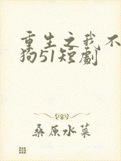 重生之我不是舔狗51短剧
