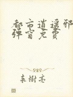 都市逍遥邪医无弹窗免费