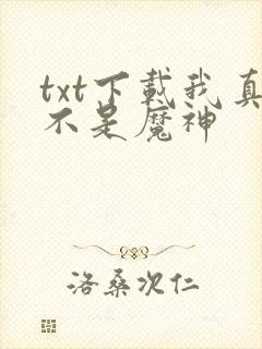 txt下载我真不是魔神