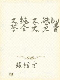 又纯又欲by茯苓全文免费阅读笔趣阁直