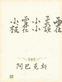 小雪小柔两个大校花小说在线阅读