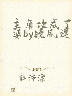 主角攻成了我老婆by晓风迟免费阅读