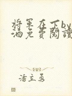 将军在下by烈酒免费阅读