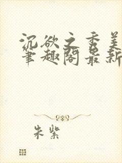 沉欲之秀美十五笔趣阁最新章节列表