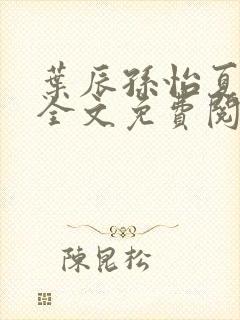 叶辰孙怡夏若雪全文免费阅读正版
