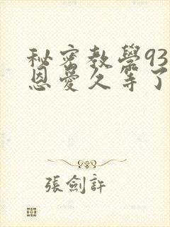 秘密教学93话恩爱久等了免费阅读