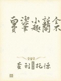白洁小说全文免费笔趣阁不知所措