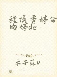 程仪秀婷公欲息肉婷de