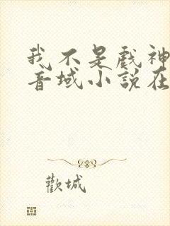 我不是戏神三九音域小说在线全文免费阅读