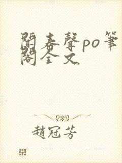 闻春声po笔趣阁全文