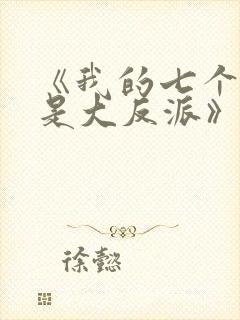 《我的七个老婆是大反派》