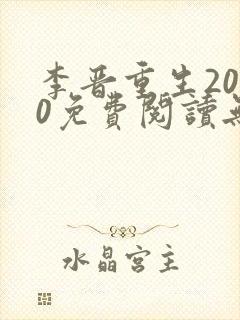 李晋重生2000免费阅读无弹窗
