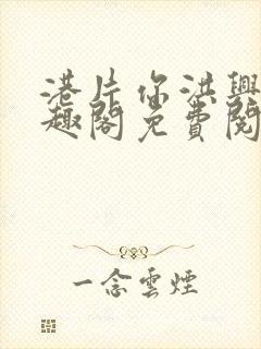 港片你洪兴仔笔趣阁免费阅读全文