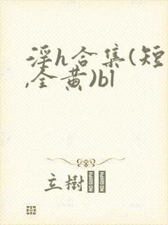 淫h合集(短篇,全黄)bl