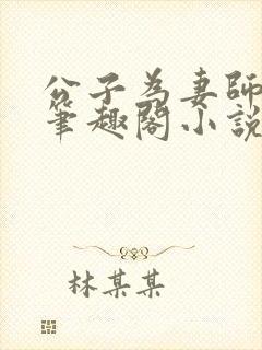 公子为妻师子洋笔趣阁小说最新章节