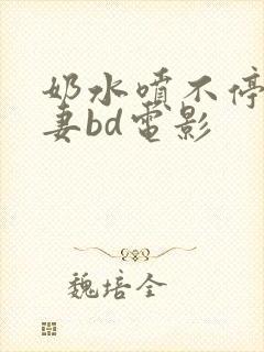 奶水喷不停的人妻bd电影