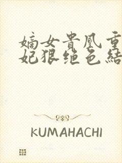 嫡女贵凰重生毒妃狠绝色结局