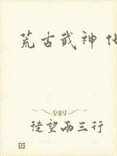 荒古武神 化十