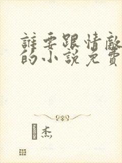 谁要跟情敌生崽的小说免费阅读
