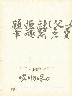 顾恒秋(父女)笔趣阁免费阅读