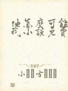 他怎么可能喜欢我小说免费阅读