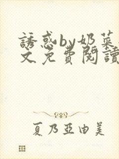 诱惑by奶菜全文免费阅读