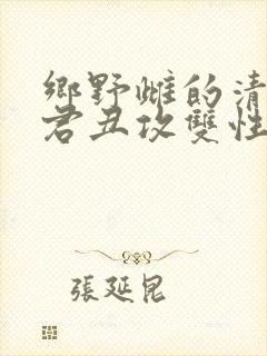 乡野雌的清冷仙君丑攻双性
