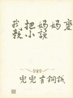 我把妈妈变态调教小说