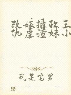 改嫁摄政王我复仇虐渣妹小说免费阅读