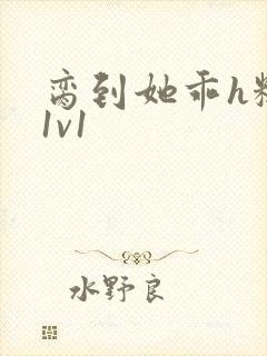 脔到她乖h糙汉1v1
