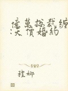 亿万总裁缠上我:天价婚约