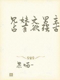 兄妹文男主偏执占有欲强古言